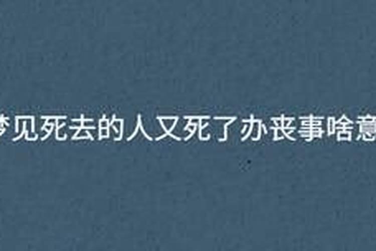 梦见死去的人又死了办丧事又活了什么意思