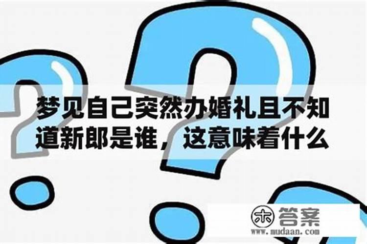 梦到自己结婚很仓促,不知道新郎是谁的孩子怎么回事