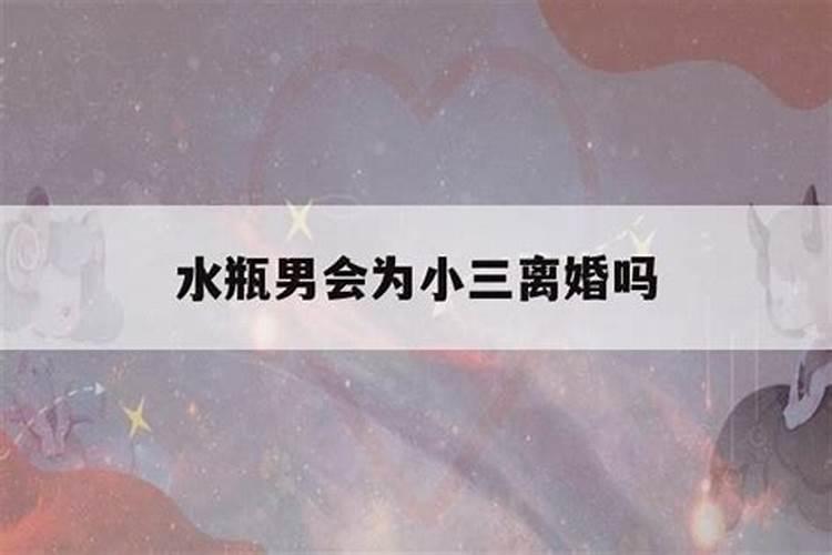 水瓶男会为小三离婚吗为什么